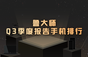 鲁大师Q3季度手机报告：性能最强、最流畅手机揭晓！